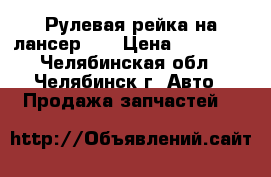 Рулевая рейка на лансер 10 › Цена ­ 19 000 - Челябинская обл., Челябинск г. Авто » Продажа запчастей   